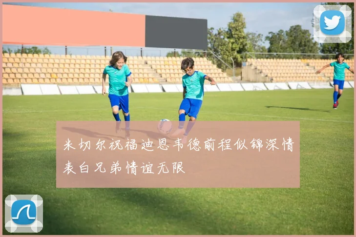 米切尔祝福迪恩韦德前程似锦深情表白兄弟情谊无限